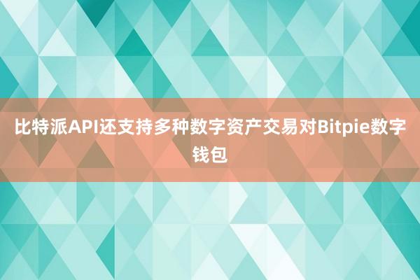 比特派API还支持多种数字资产交易对Bitpie数字钱包