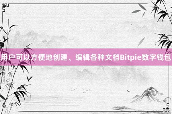 用户可以方便地创建、编辑各种文档Bitpie数字钱包