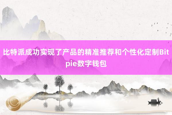 比特派成功实现了产品的精准推荐和个性化定制Bitpie数字钱包