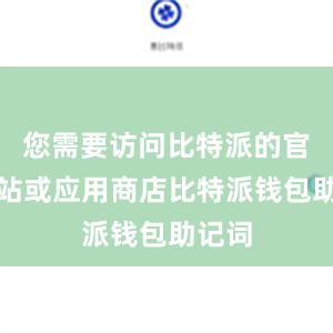 您需要访问比特派的官方网站或应用商店比特派钱包助记词